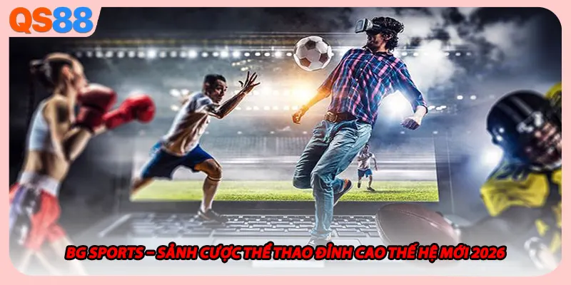 BG Sports – Sảnh Cược Thể Thao Đỉnh Cao Thế Hệ Mới 2026